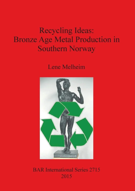 Recycling Ideas: Bronze Age Metal Production in Southern Norway: 2715 (British Archaeological Reports International Series)