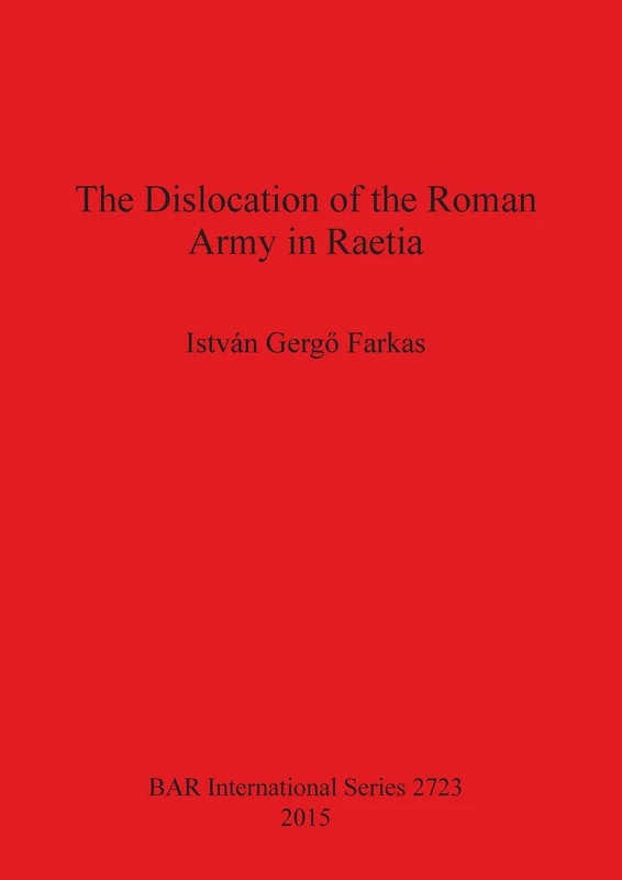 The Dislocation of the Roman Army in Raetia: 2723 (British Archaeological Reports International Series)