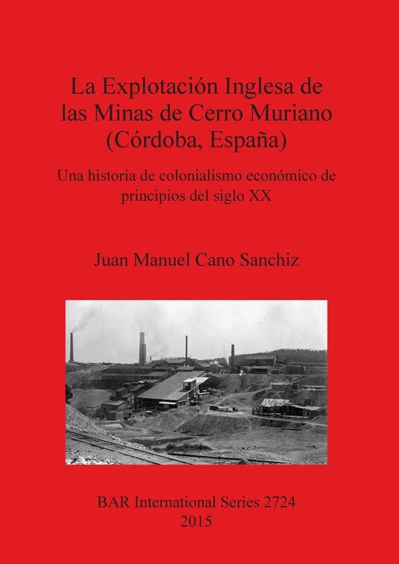 La Explotacion Inglesa de las Minas de Cerro Muriano (Cordoba Espana): Una historia de colonialismo económico de principios del siglo XX: 2724 (British Archaeological Reports International Series) - Image 1