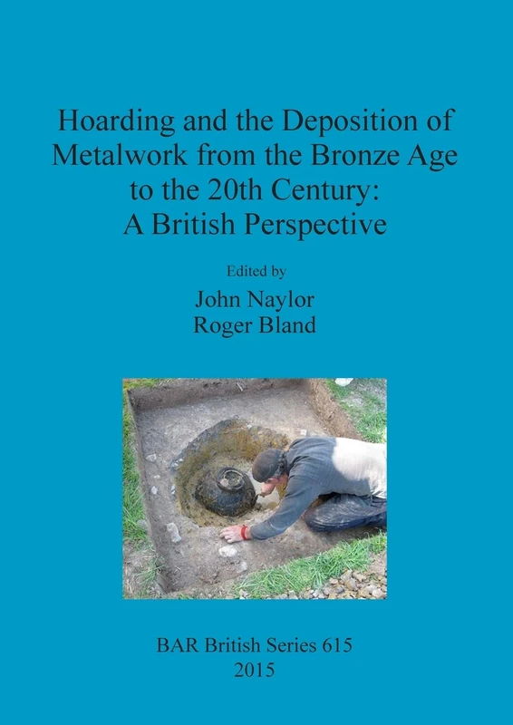 Hoarding and the Deposition of Metalwork from the Bronze Age to the 20th Century: A British Perspective: 615 (British Archaeological Reports British Series)