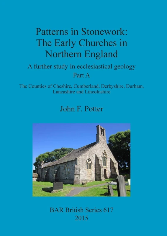Patterns in Stonework: The Early Churches in Northern England: A further study in ecclesiastical geology Part A: The Counties of Cheshire, Cumberland, ... Archaeological Reports British Series)
