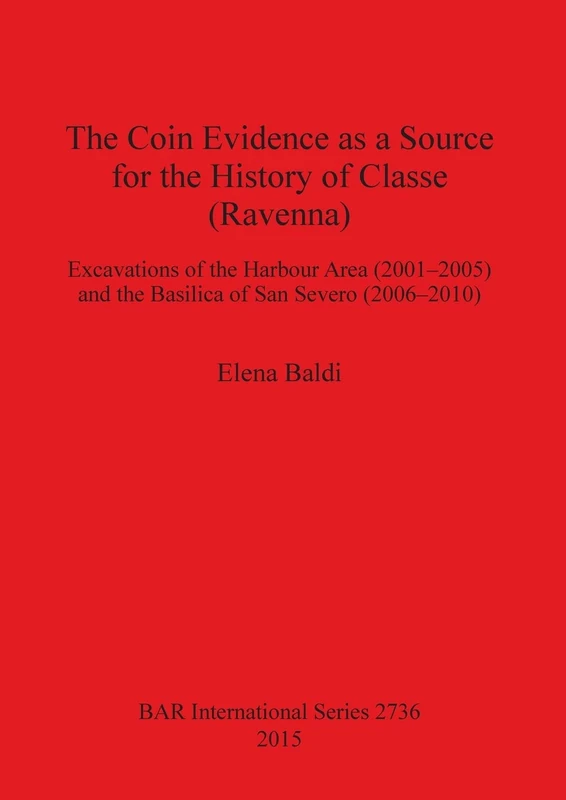 The Coin Evidence as a Source for the History of Classe (Ravenna): Excavations of the Harbour Area (2001-2005) and the Basilica of San Severo ... Archaeological Reports International Series)