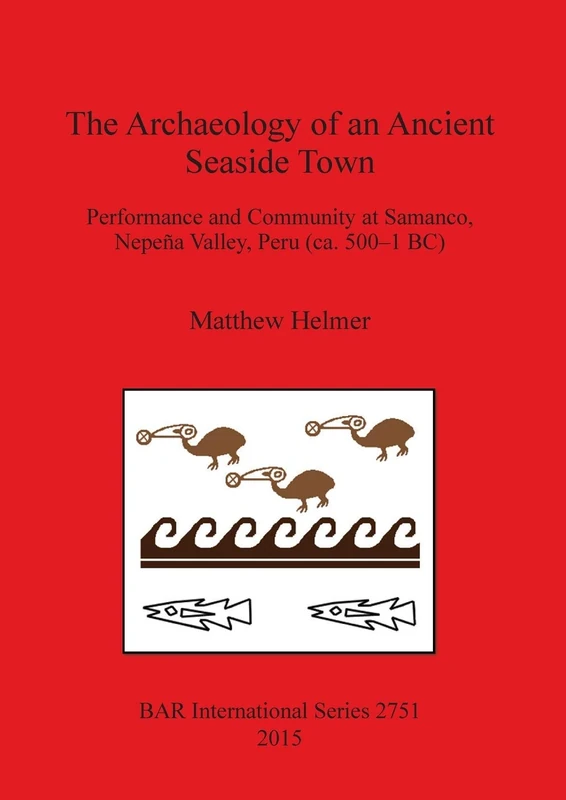 The Archaeology of an Ancient Seaside Town: Performance and Community at Samanco, Nepeña Valley, Peru (ca. 500-1 BC): 2751 (British Archaeological Reports International Series)