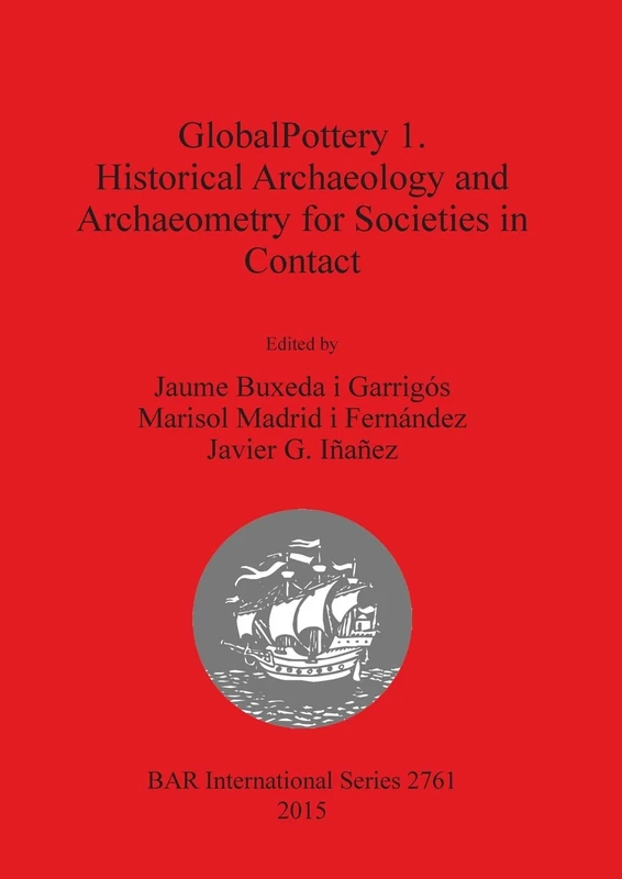 GlobalPottery 1. Historical Archaeology and Archaeometry for Societies in Contact: 2761 (British Archaeological Reports International Series)