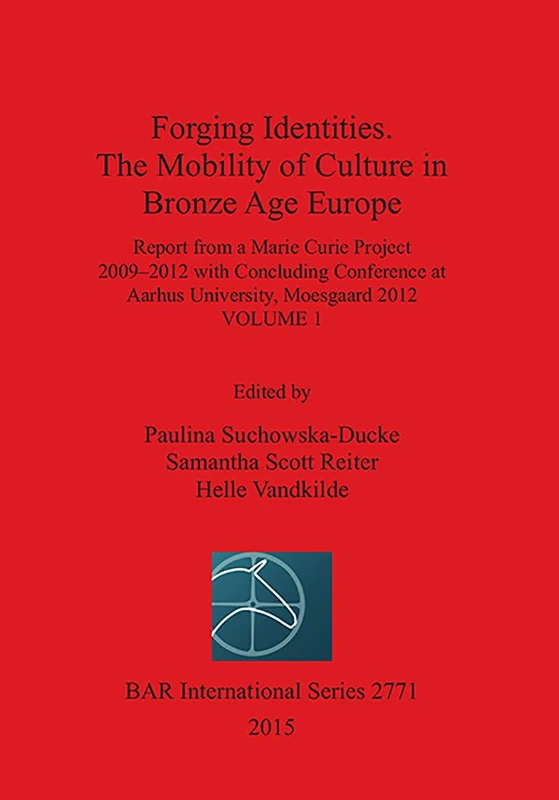 Forging Identities: The Mobility of Culture in Bronze Age Europe: Report from a Marie Curie Project 2009-2012 with Concluding Conference at Aarhus ... Archaeological Reports International Series)