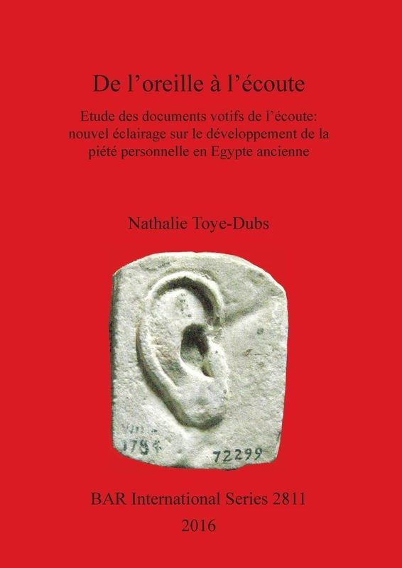 DE L'OREILLE A l'ECOUTE: Etude des documents votifs de l'écoute: nouvel éclairage sur le développement de la piété personnelle en Egypte ancienne: ... Archaeological Reports International Series)