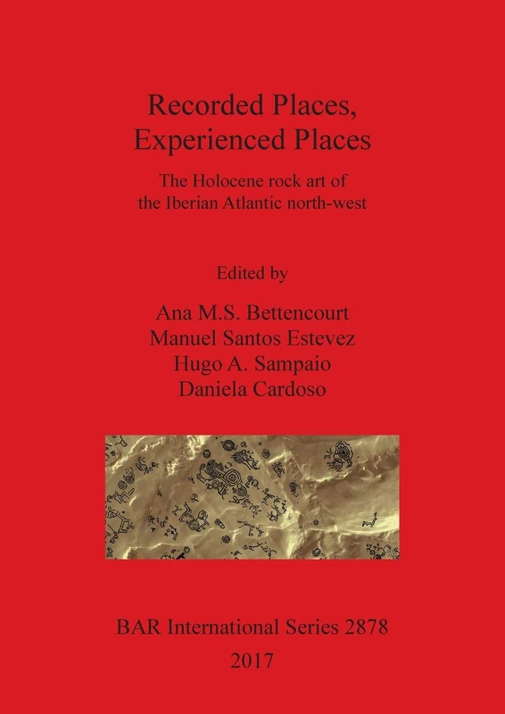 Recorded Places, Experienced Places: The Holocene rock art of the Iberian Atlantic north-west: 2878 (British Archaeological Reports International Series)