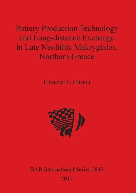 Pottery Production Technology and Long-distance Exchange in Late Neolithic Makrygialos, Northern Greece: 2843 (British Archaeological Reports International Series)