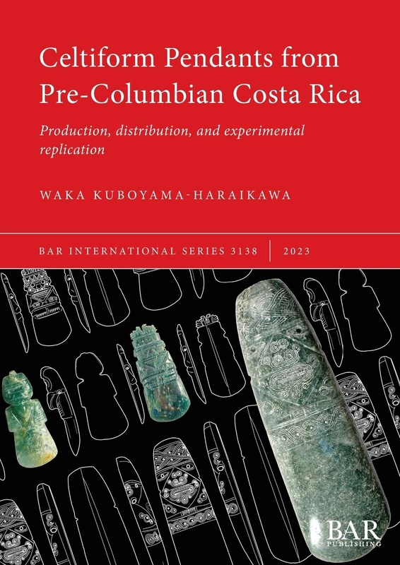 Celtiform Pendants from Pre-Columbian Costa Rica: Production, distribution, and experimental replication: 3138 (British Archaeological Reports International Series)