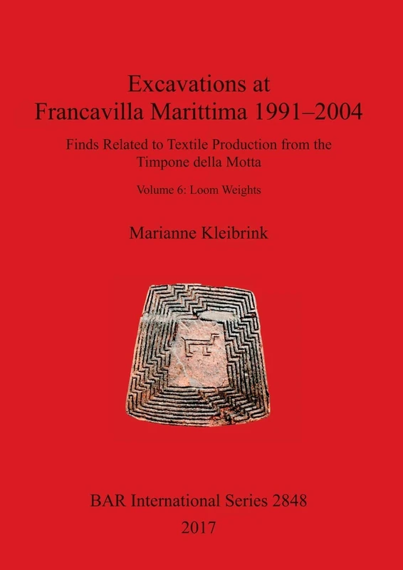 Excavations at Francavilla Marittima 1991-2004: Finds Related to Textile Production from the Timpone della Motta. Volume 6: Loom Weights: 2848 (British Archaeological Reports International Series)