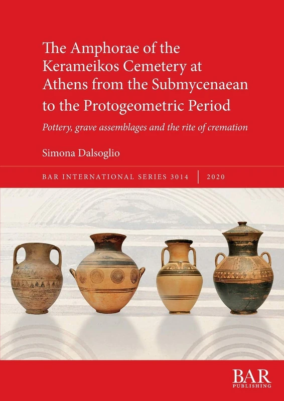 The Amphorae of the Kerameikos Cemetery at Athens from the Submycenaean to the Protogeometric Period: Pottery, grave assemblages and the rite of ... Archaeological Reports International Series)