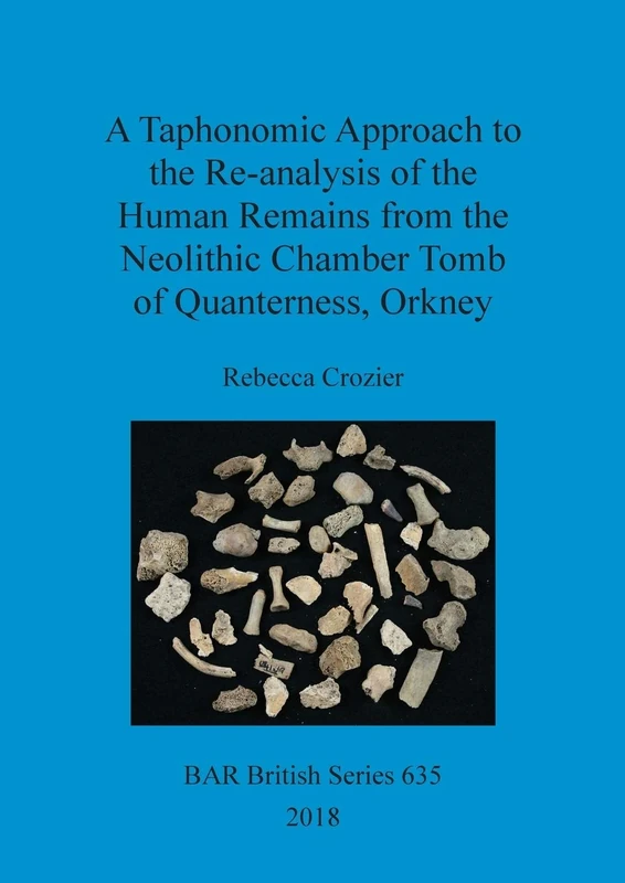 A Taphonomic Approach to the Re-analysis of the Human Remains from the Neolithic Chamber Tomb of Quanterness, Orkney: 635 (British Archaeological Reports British Series)