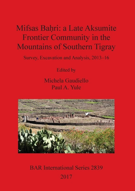 Mifsas Ba?ri: a Late Aksumite Frontier Community in the Mountains of Southern Tigray: Survey, Excavation and Analysis, 2013-16: 2839 (British Archaeological Reports International Series)