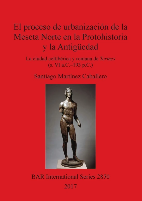 El proceso de urbanización de la Meseta Norte en la Protohistoria y la Antigüedad: la ciudad celtibérica y romana de Termes (s. VI a.C.-193 p.C.): ... Archaeological Reports International Series)