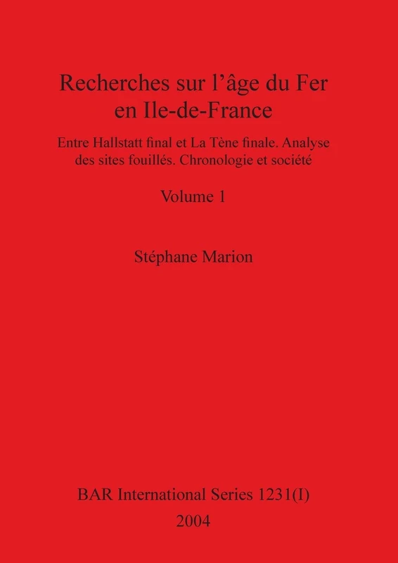 Recherches sur l'âge du Fer en Ile-de-France, Volume I: Entre Hallstatt final et La Tène finale. Analyse des sites fouillés. Chronologie et société. Volume I: 1231 (BAR International)