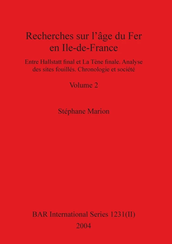 Recherches sur l'âge du Fer en Ile-de-France, Volume II: Entre Hallstatt final et La Tène finale. Analyse des sites fouillés. Chronologie et société. Volume II: 1231 (BAR International)
