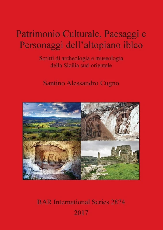 Patrimonio Culturale, Paesaggi e Personaggi dell'altopiano ibleo: Scritti di archeologia e museologia della Sicilia sud-orientale: 2874 (British Archaeological Reports International Series)