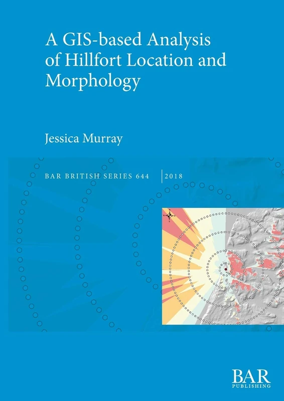 A GIS-based Analysis of Hillfort Location and Morphology: 644 (British Archaeological Reports British Series)