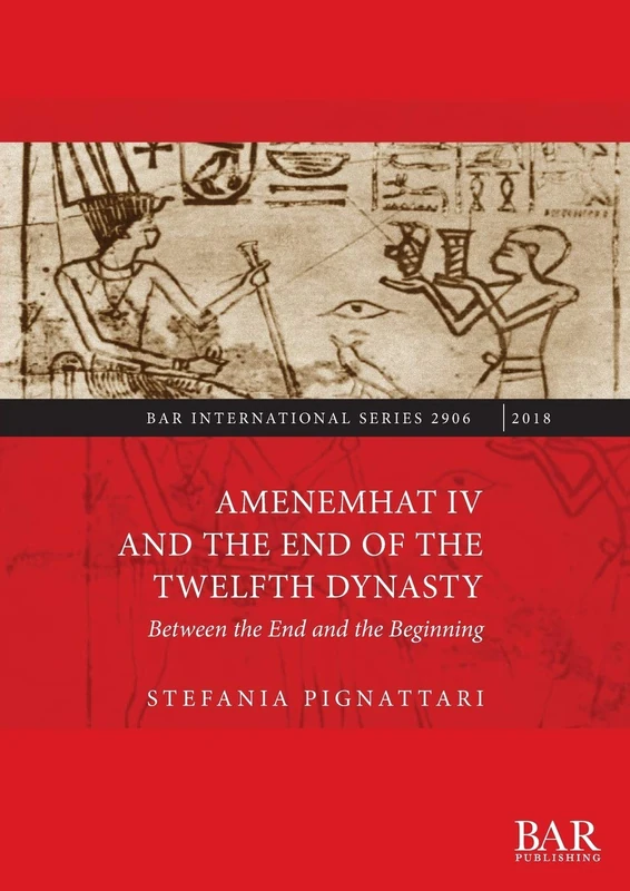 Amenemhat IV and the End of the Twelfth Dynasty: Between the End and the Beginning: 2906 (British Archaeological Reports International Series)