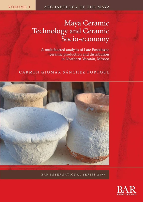 Maya Ceramic Technology and Ceramic Socio-economy: A multifaceted analysis of Late Postclassic ceramic production and distribution in Northern ... Archaeological Reports International Series)