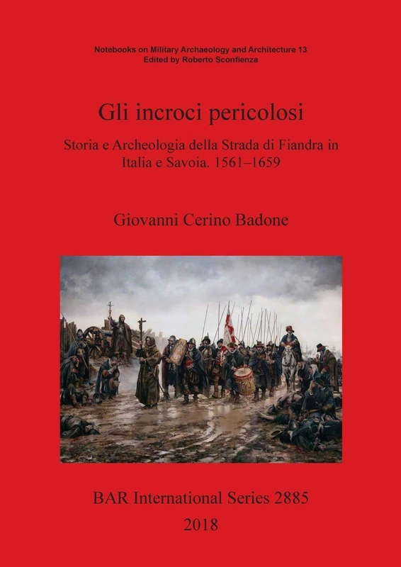 Gli incroci pericolosi: Storia e Archeologia della Strada di Fiandra in Italia e Savoia. 1561-1659: 2885 (British Archaeological Reports International Series)