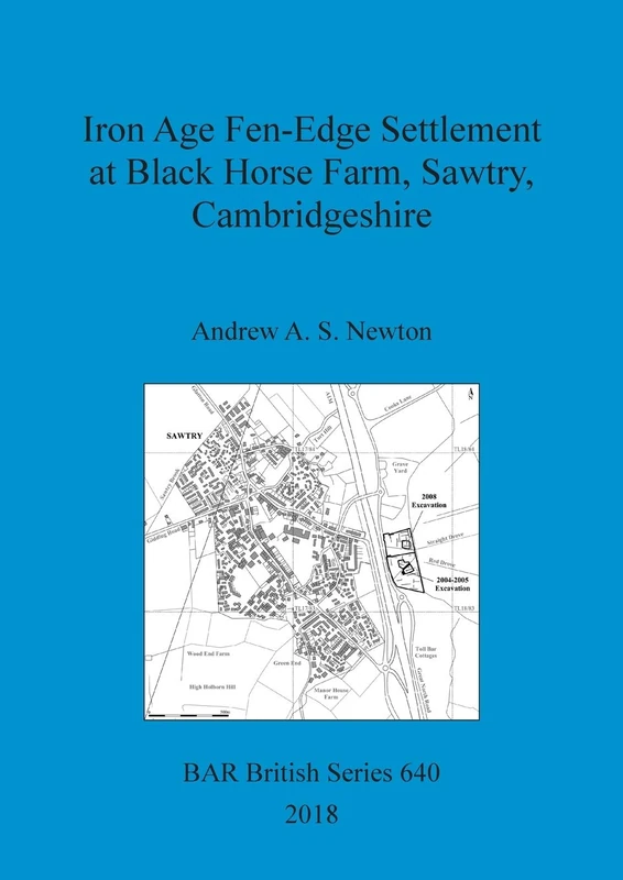 Iron Age Fen-Edge Settlement at Black Horse Farm, Sawtry, Cambridgeshire: 640 (British Archaeological Reports British Series)
