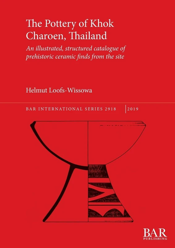 The Pottery of Khok Charoen, Thailand: An illustrated, structured catalogue of prehistoric ceramic finds from the site: 2918 (British Archaeological Reports International Series)