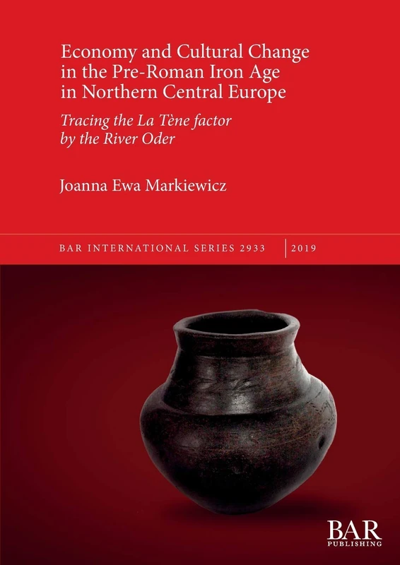 Economy and Cultural Change in the Pre-Roman Iron Age in Northern Central Europe: Tracing the La Tène factor by the River Oder: 2933 (British Archaeological Reports International Series)