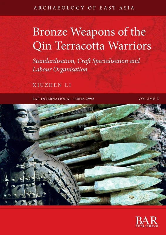 Bronze Weapons of the Qin Terracotta Warriors: Standardisation, craft specialisation and labour organisation: 2992 (British Archaeological Reports International Series)