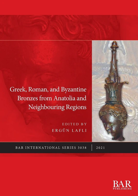Greek, Roman, and Byzantine Bronzes from Anatolia and Neighbouring Regions: 3038 (British Archaeological Reports International Series)