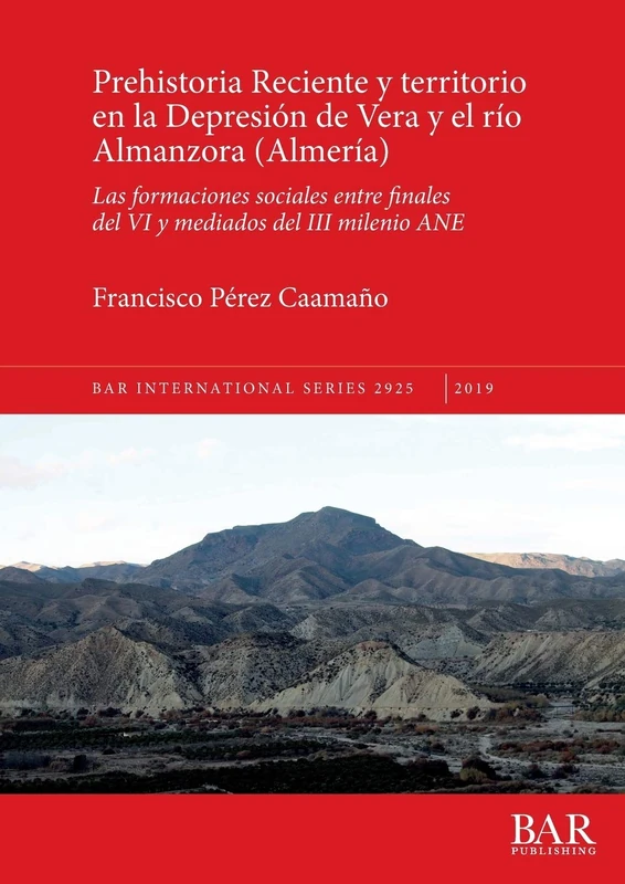 Prehistoria Reciente y territorio en la Depresión de Vera y el río Almanzora (Almería): Las formaciones sociales entre finales del VI y mediados del ... Archaeological Reports International Series)