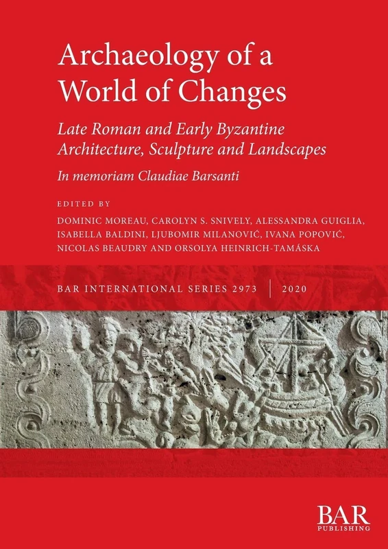 Archaeology of a World of Changes. Late Roman and Early Byzantine Architecture, Sculpture and Landscapes: Selected Papers from the 23rd International ... Archaeological Reports International Series)