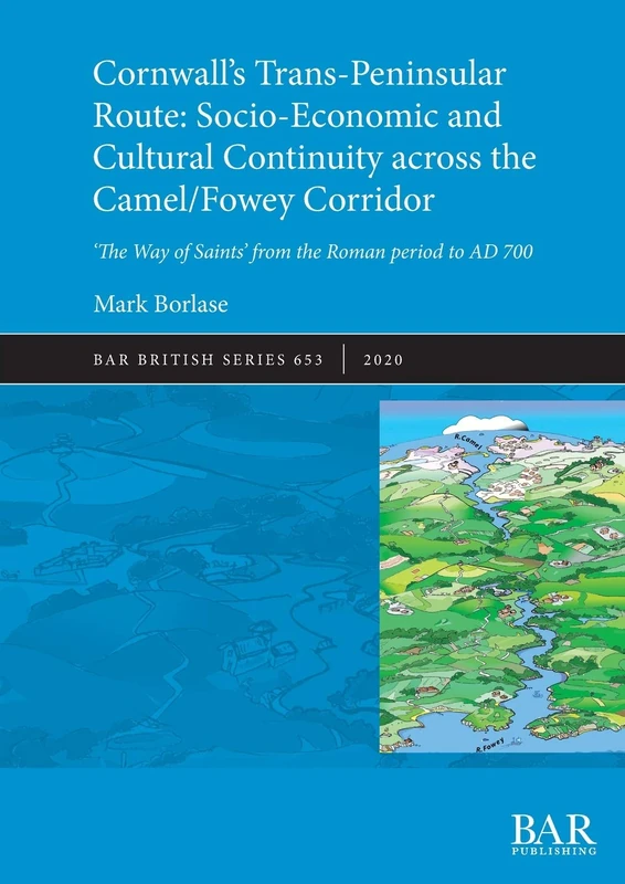 Cornwall's Trans-Peninsular Route: Socio-Economic and Cultural Continuity across the Camel/Fowey Corridor: 'The Way of Saints' from the Roman period ... Archaeological Reports British Series)