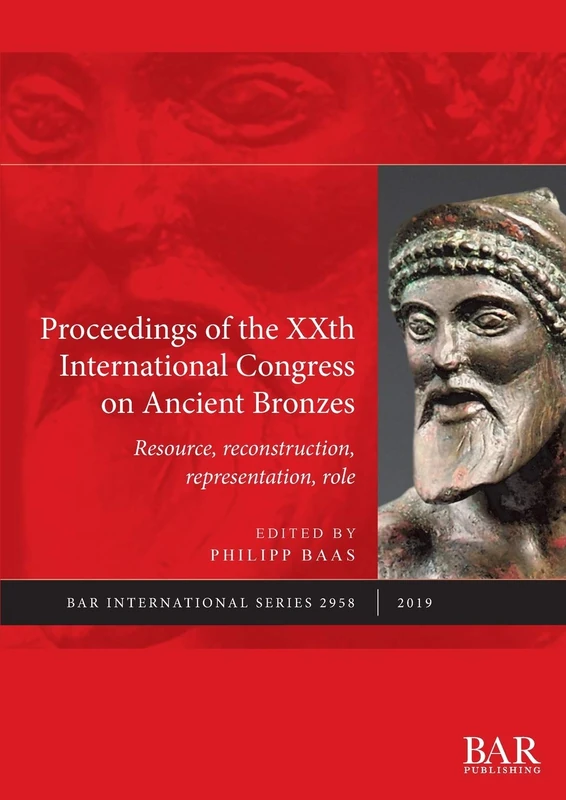 Proceedings of the XXth International Congress on Ancient Bronzes: Resource, reconstruction, representation, role: 2958 (British Archaeological Reports International Series)