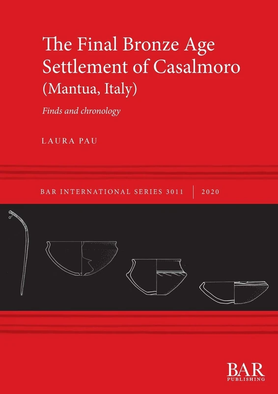The Final Bronze Age Settlement of Casalmoro (Mantua, Italy): Finds and chronology: 3014 (British Archaeological Reports International Series)