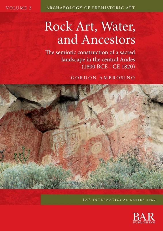 Rock Art, Water, and Ancestors: The semiotic construction of a sacred landscape in the central Andes (1800 BCE - CE 1820): 2969 (British Archaeological Reports International Series)