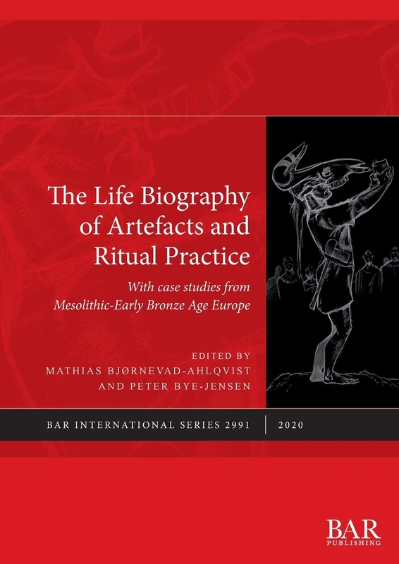 The Life Biography of Artefacts and Ritual Practice: With case studies from Mesolithic-Early Bronze Age Europe: 2991 (British Archaeological Reports International Series)
