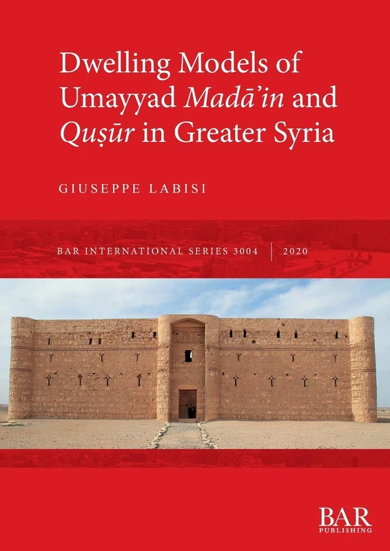 Dwelling Models of Umayyad Mada?in and Qu?ur in Greater Syria: 3004 (British Archaeological Reports International Series)