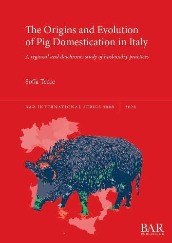 The Origins and Evolution of Pig Domestication in Italy: A regional and diachronic study of husbandry practices: 3008 (British Archaeological Reports International Series)