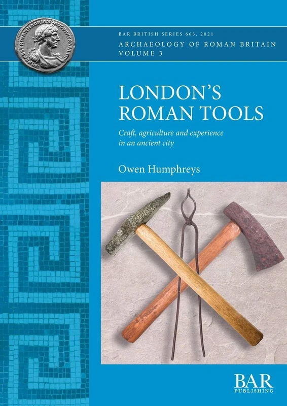 London's Roman Tools: Craft, agriculture and experience in an ancient city: 663 (British Archaeological Reports British Series)