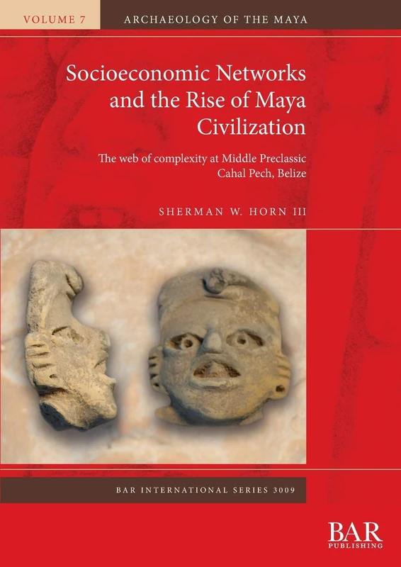 Socioeconomic Networks and the Rise of Maya Civilization: The web of complexity at Middle Preclassic Cahal Pech, Belize: 3009 (British Archaeological Reports International Series)