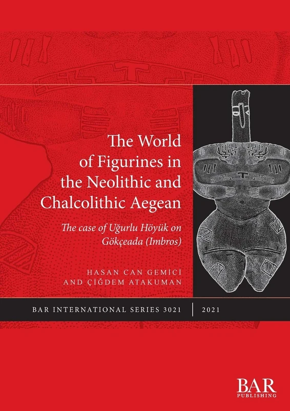The World of Figurines in the Neolithic and Chalcolithic Aegean: The case of Ugurlu Höyük on Gökçeada (Imbros): 3021 (British Archaeological Reports International Series)