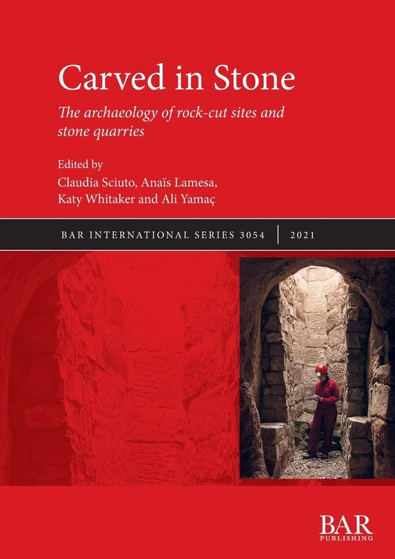 Carved in Stone: The archaeology of rock-cut sites and stone quarries: 3054 (British Archaeological Reports International Series)