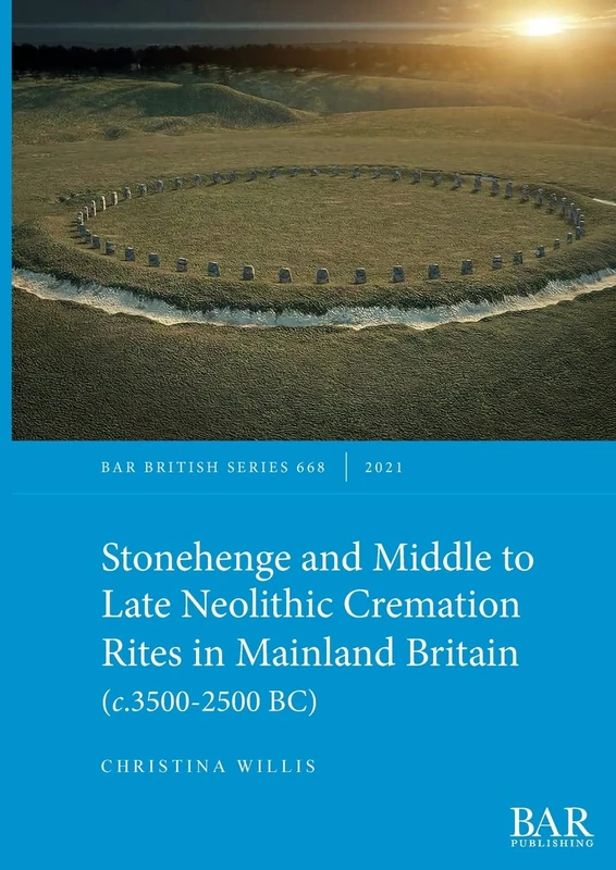 Stonehenge and Middle to Late Neolithic Cremation Rites in Mainland Britain (c.3500-2500 BC): 668 (British Archaeological Reports British Series)