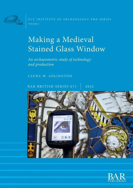 Making a Medieval Stained Glass Window: An archaeometric study of technology and production: 671 (British Archaeological Reports British Series)