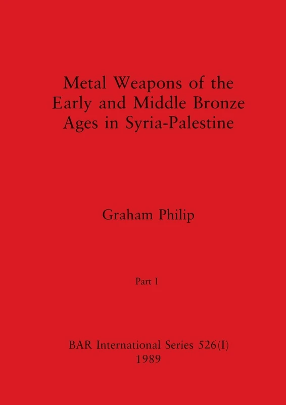 Metal Weapons of the Early and Middle Bronze Ages in Syria-Palestine, Part I: 526 (BAR International)
