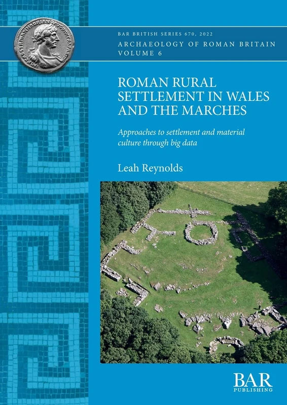 Roman Rural Settlement in Wales and the Marches: Approaches to settlement and material culture through big data: 670 (British Archaeological Reports British Series)