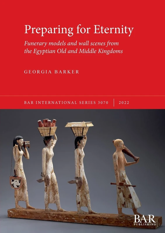 Preparing for Eternity: Funerary models and wall scenes from the Egyptian Old and Middle Kingdoms: 3070 (British Archaeological Reports International Series)