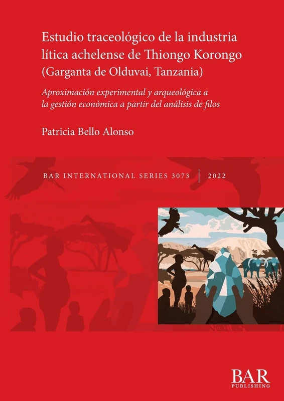 Estudio traceológico de la industria lítica achelense de Thiongo Korongo (Garganta de Olduvai, Tanzania): Aproximación experimental y arqueológica a ... Archaeological Reports International Series)