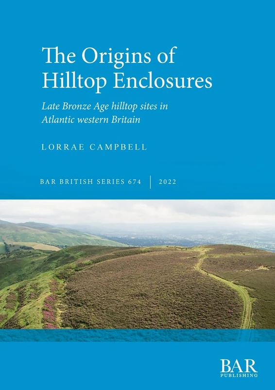 The Origins of Hilltop Enclosures: Late Bronze Age hilltop sites in Atlantic western Britain: 674 (British Archaeological Reports British Series)